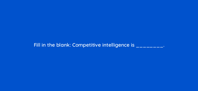 fill in the blank competitive intelligence is 34274