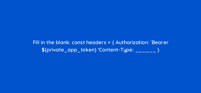 fill in the blank const headers authorization bearer private app token content type 127879 2