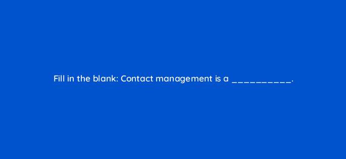 fill in the blank contact management is a 22880