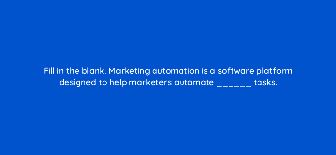 fill in the blank marketing automation is a software platform designed to help marketers automate tasks 68298