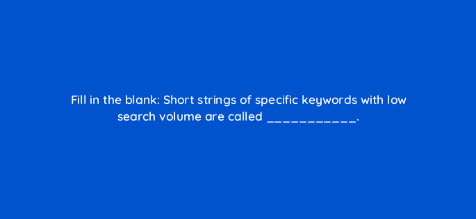 fill in the blank short strings of specific keywords with low search volume are called 6962