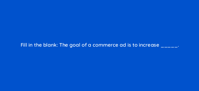 fill in the blank the goal of a commerce ad is to increase 33748