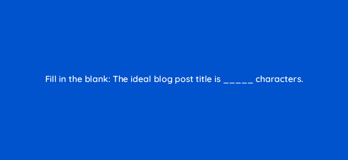 fill in the blank the ideal blog post title is characters 45023