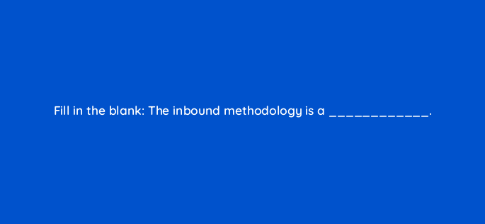 fill in the blank the inbound methodology is a 95939