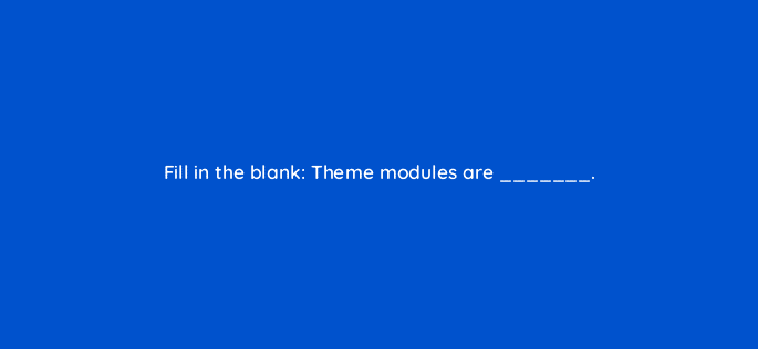 fill in the blank theme modules are 33540