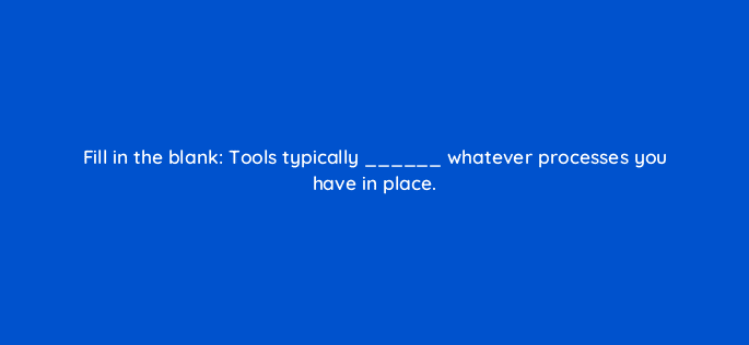 fill in the blank tools typically whatever processes you have in place 78206