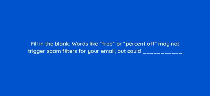 fill in the blank words like free or percent off may not trigger spam filters for your email but could 76129