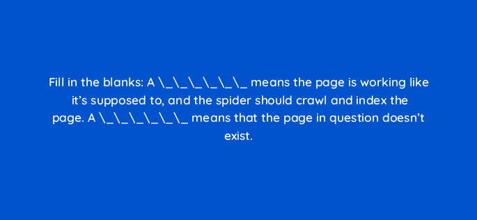 fill in the blanks a means the page is working like its supposed to and the spider should crawl and index the page a means that the page in question doesn 110804