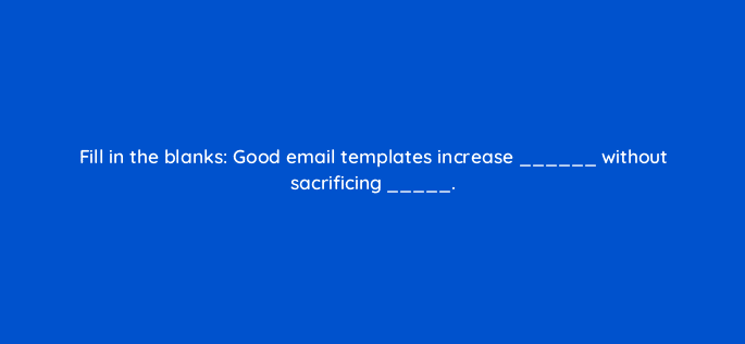 fill in the blanks good email templates increase without sacrificing 4799