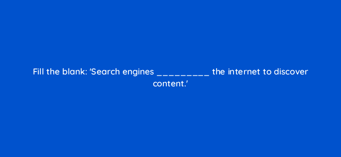 fill the blank search engines the internet to discover content 7213