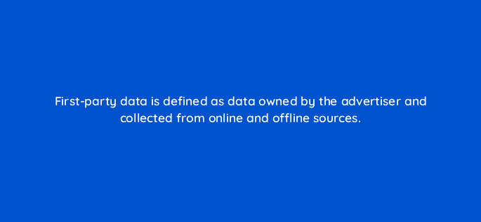 first party data is defined as data owned by the advertiser and collected from online and offline sources 11106