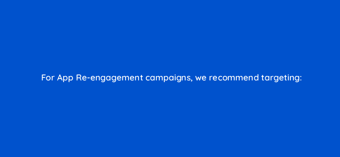 for app re engagement campaigns we recommend targeting 82158