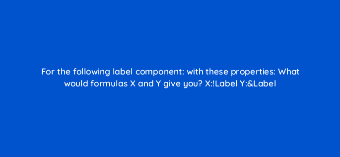 for the following label component with these properties what would formulas x and y give you xlabel ylabel 13073