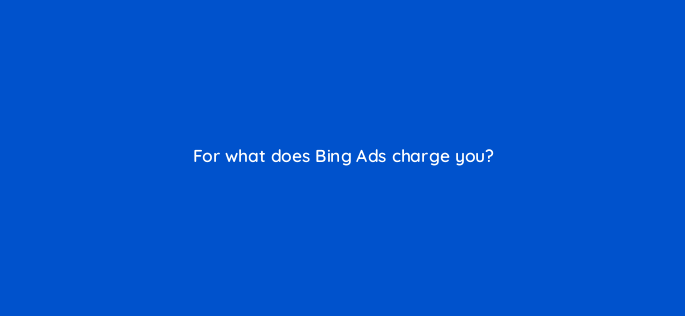 for what does bing ads charge you 3061