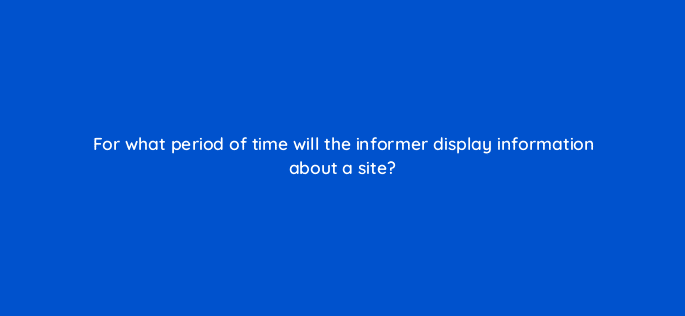 for what period of time will the informer display information about a site 11803