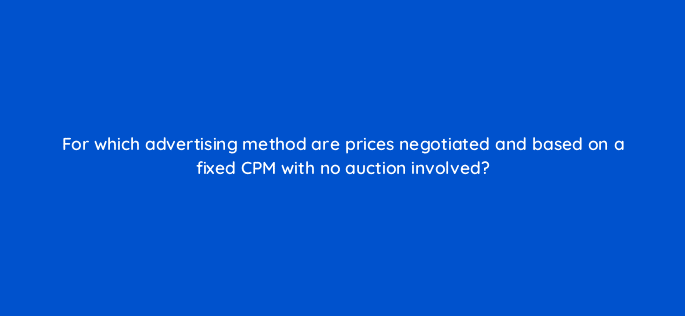 for which advertising method are prices negotiated and based on a fixed cpm with no auction involved 36849
