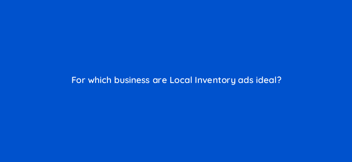for which business are local inventory ads ideal 31194