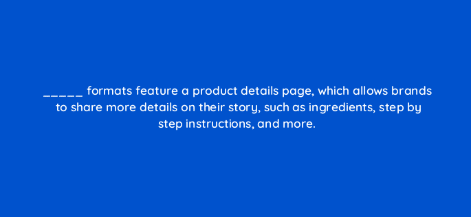 formats feature a product details page which allows brands to share more details on their story such as ingredients step by step instructions and more 128740 2