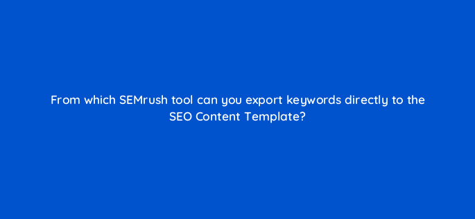from which semrush tool can you export keywords directly to the seo content template 110766