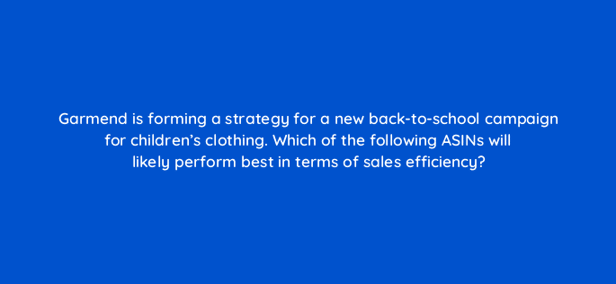 garmend is forming a strategy for a new back to school campaign for childrens clothing which of the following asins will likely perform best in terms of sales efficiency 35762
