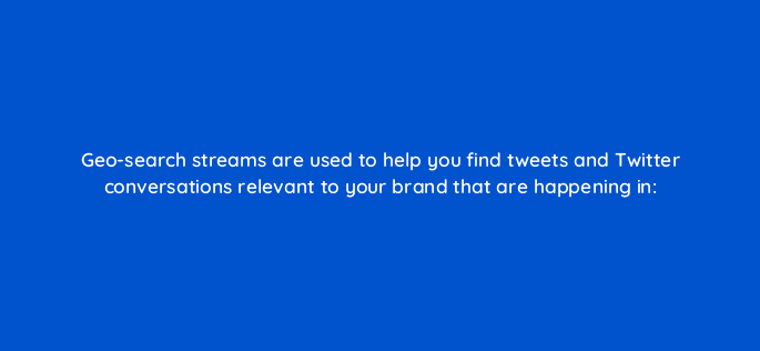 geo search streams are used to help you find tweets and twitter conversations relevant to your brand that are happening in 16130