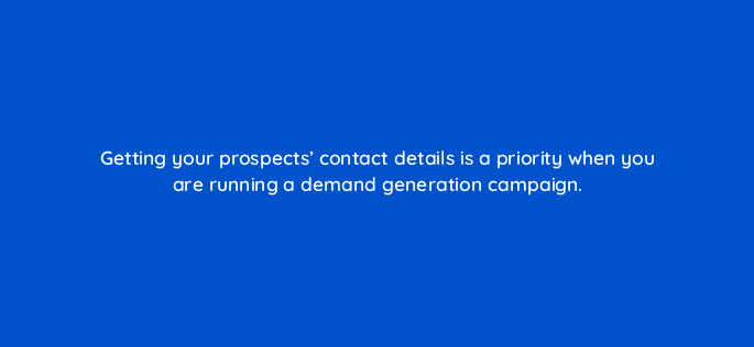 getting your prospects contact details is a priority when you are running a demand generation campaign 123720
