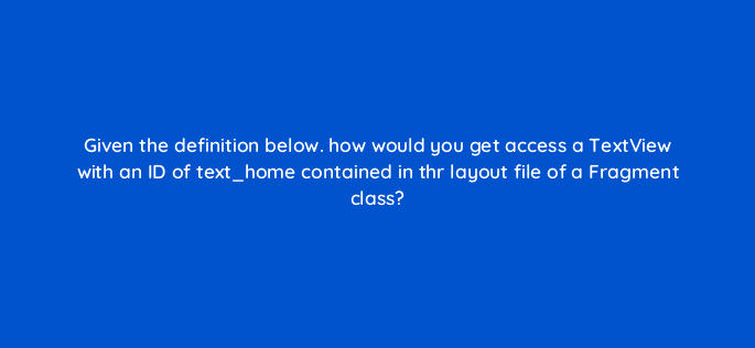 given the definition below how would you get access a textview with an id of text home contained in thr layout file of a fragment class 48166