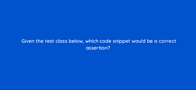 given the test class below which code snippet would be a correct assertion 48195
