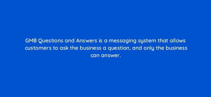 gmb questions and answers is a messaging system that allows customers to ask the business a question and only the business can answer 110688