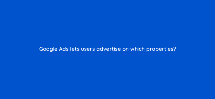 google ads lets users advertise on which properties 8159