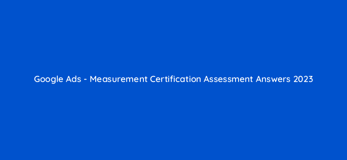 google ads measurement certification assessment answers 2023 20101