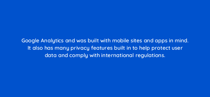 google analytics and was built with mobile sites and apps in mind it also has many privacy features built in to help protect user data and comply with international regulations 121676