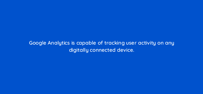 google analytics is capable of tracking user activity on any digitally connected device 7737