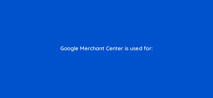 google merchant center is used for 2349