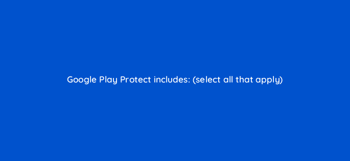 google play protect includes select all that apply 96038