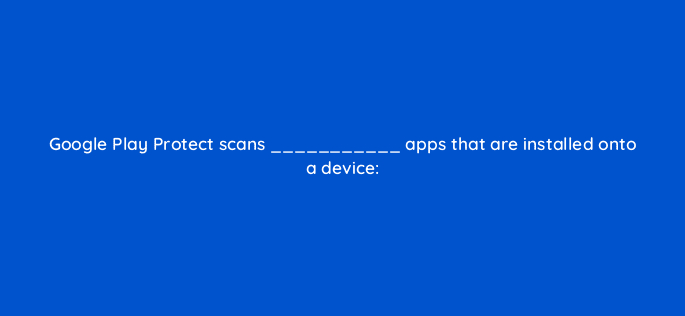 google play protect scans apps that are installed onto a device 14904