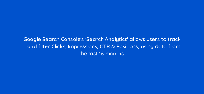 google search consoles search analytics allows users to track and filter clicks impressions ctr positions using data from the last 16 months 7783