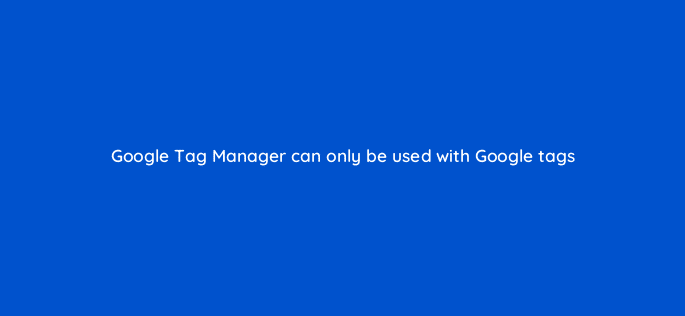 google tag manager can only be used with google tags 13574