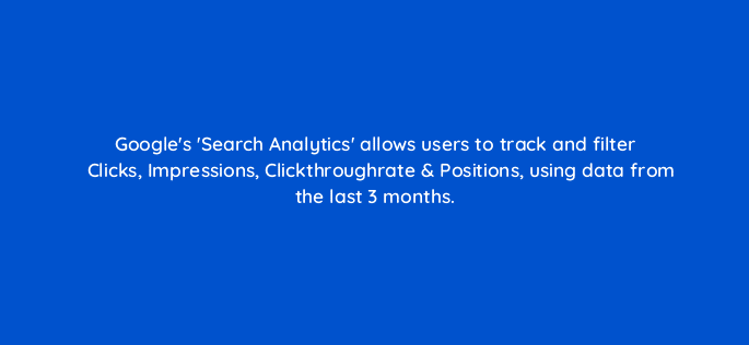 googles search analytics allows users to track and filter clicks impressions clickthroughrate positions using data from the last 3 months 7839