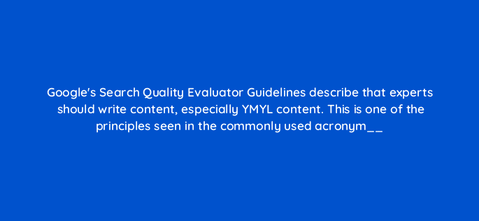 googles search quality evaluator guidelines describe that experts should write content especially ymyl content this is one of the principles seen in the commonly used acronym 83803