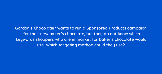 gordons chocolatier wants to run a sponsored products campaign for their new bakers chocolate but they do not know which keywords shoppers who are in market for bakers choc 35753
