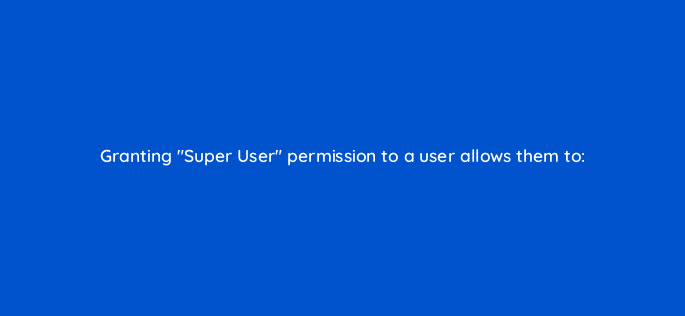 granting super user permission to a user allows them to 119365