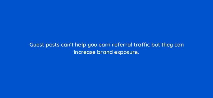 guest posts cant help you earn referral traffic but they can increase brand