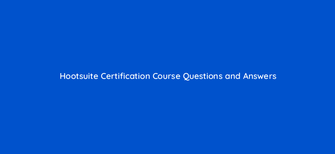 hootsuite certification course questions and answers 78109