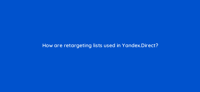 how are retargeting lists used in yandex direct 12060