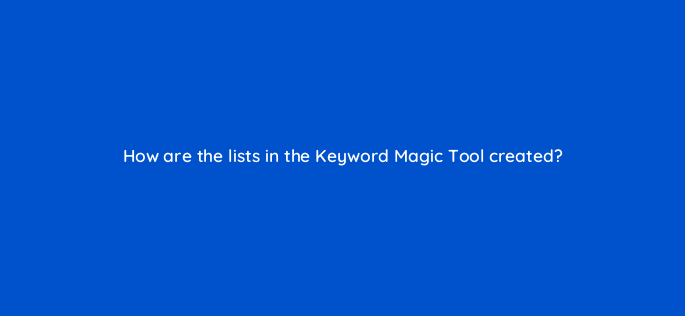 how are the lists in the keyword magic tool created 879