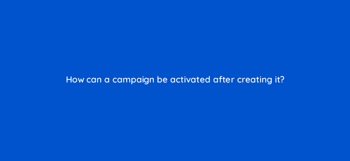 how can a campaign be activated after creating it 10044