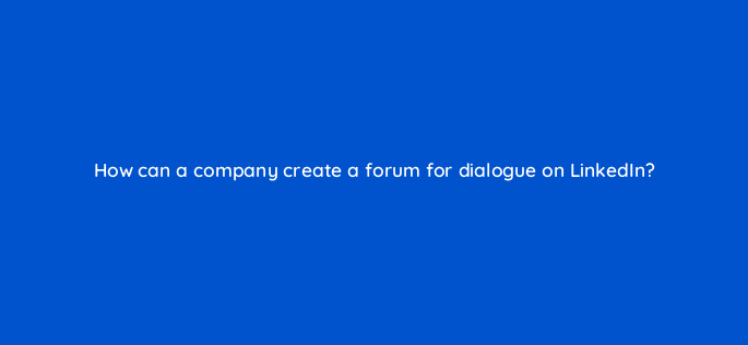 how can a company create a forum for dialogue on linkedin 7823