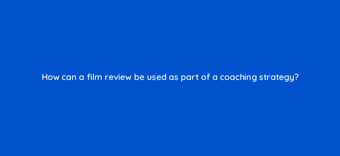 how can a film review be used as part of a coaching strategy 18775