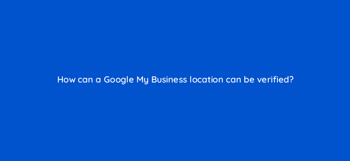 how can a google my business location can be verified 19578